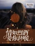 情如烈酒,愛你封喉